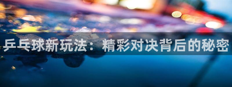 vsport体育官网：乒乓球新玩法：精彩对决背后的秘密