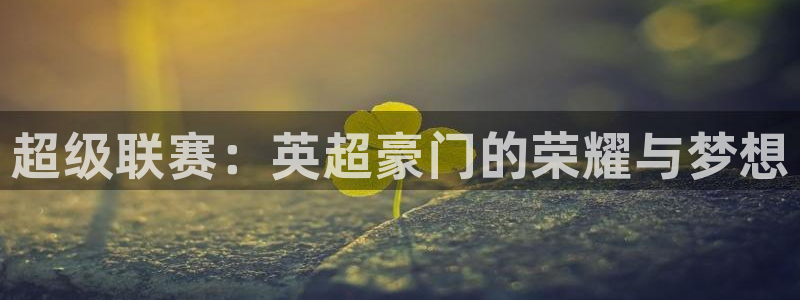 VSport胜利因您更精彩：超级联赛：英超豪门的荣耀与梦想